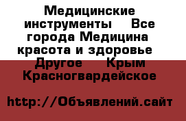 Медицинские инструменты  - Все города Медицина, красота и здоровье » Другое   . Крым,Красногвардейское